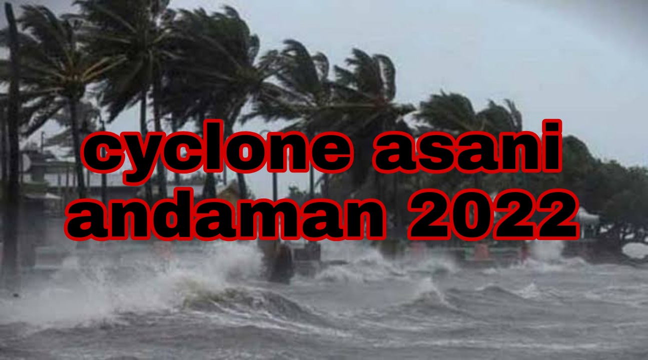 cyclone asani andaman 2022 | ঘূর্ণিঝড় আন্দামান কবে আঘাত হানে